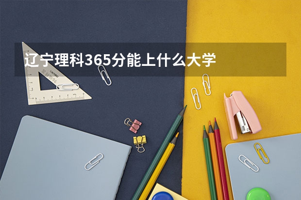辽宁理科365分能上什么大学
