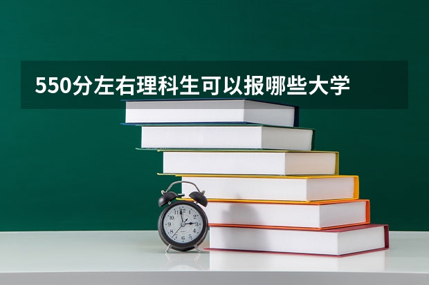 550分左右理科生可以报哪些大学 理科生简介