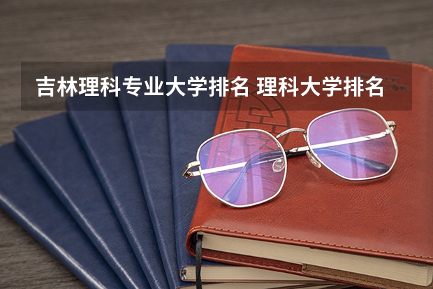 吉林理科专业大学排名 理科大学排名
