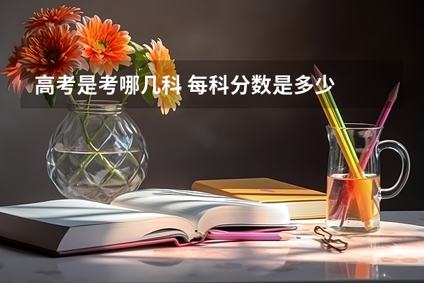 高考是考哪几科 每科分数是多少
