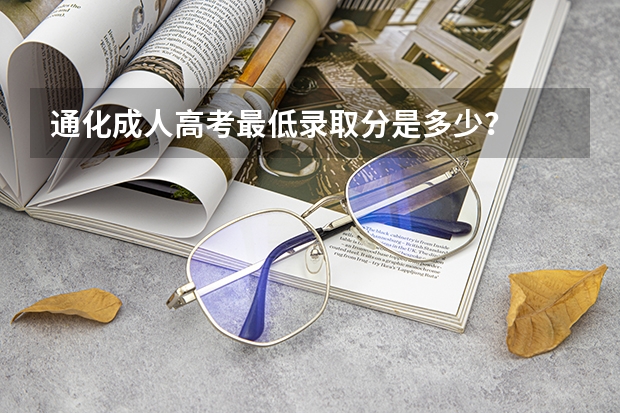 通化成人高考最低录取分是多少？