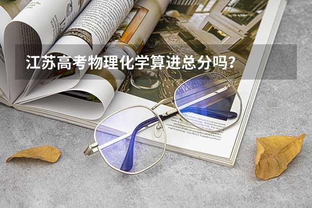 江苏高考物理化学算进总分吗?