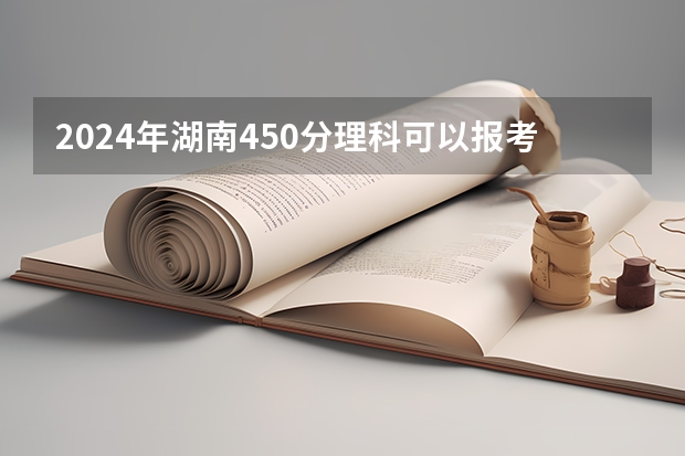 2024年湖南450分理科可以报考哪些大学