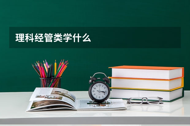 理科经管类学什么