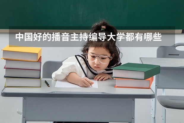 中国好的播音主持编导大学都有哪些 其文化课与专业课的分数线是多少