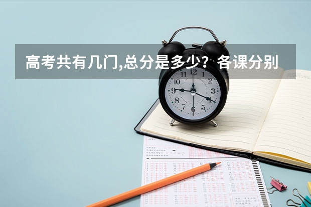 高考共有几门,总分是多少？各课分别是多少？