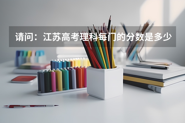 请问：江苏高考理科每门的分数是多少？