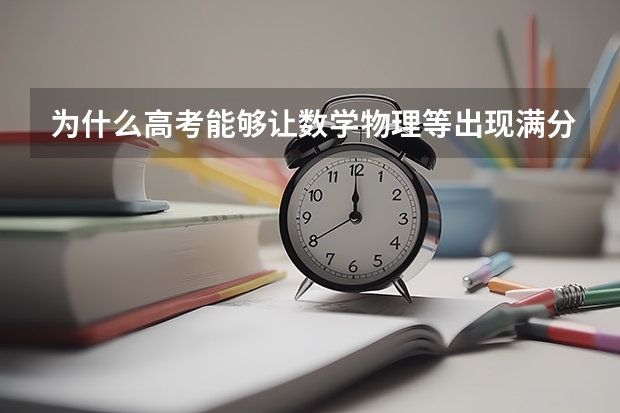 为什么高考能够让数学物理等出现满分，而语文英语却不能？