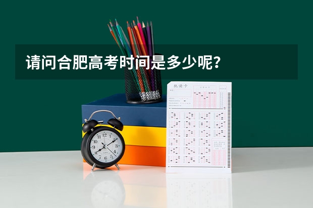 请问合肥高考时间是多少呢?