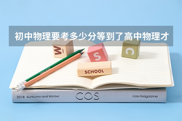 初中物理要考多少分等到了高中物理才可能算得上优秀?