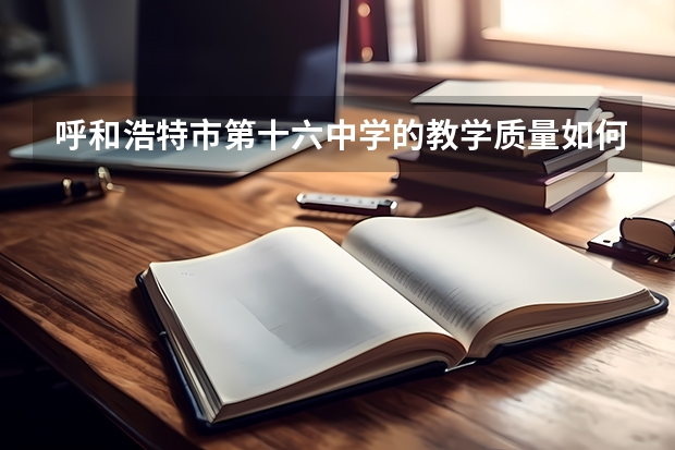 呼和浩特市第十六中学的教学质量如何？