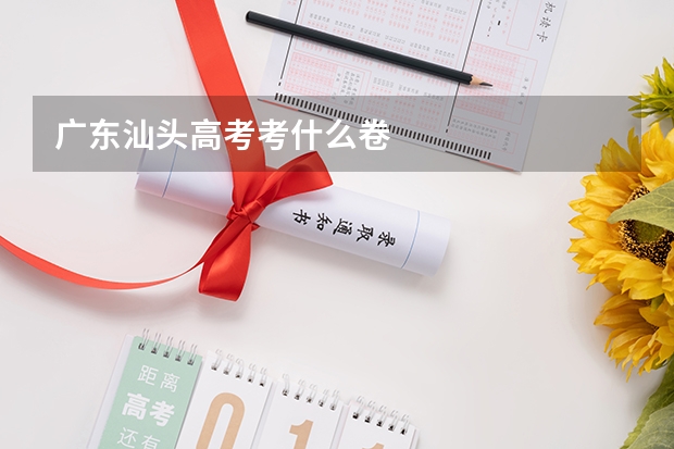 广东汕头高考考什么卷