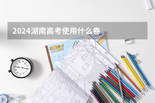 2024湖南高考使用什么卷