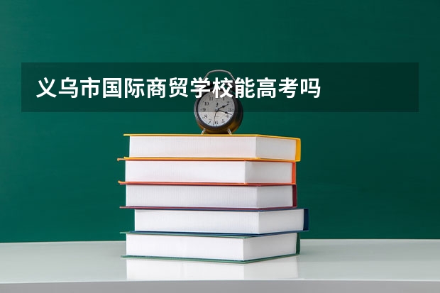 义乌市国际商贸学校能高考吗