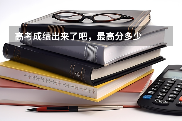 高考成绩出来了吧,最高分多少