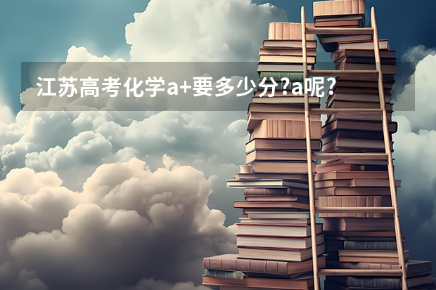 江苏高考化学a+要多少分?a呢?