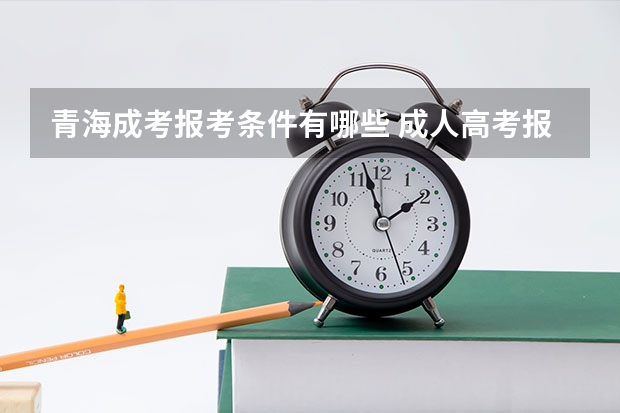 青海成考报考条件有哪些 成人高考报名流程是什么？