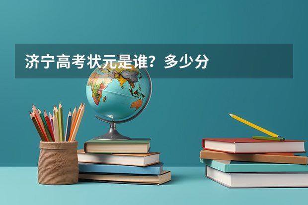 济宁高考状元是谁？多少分