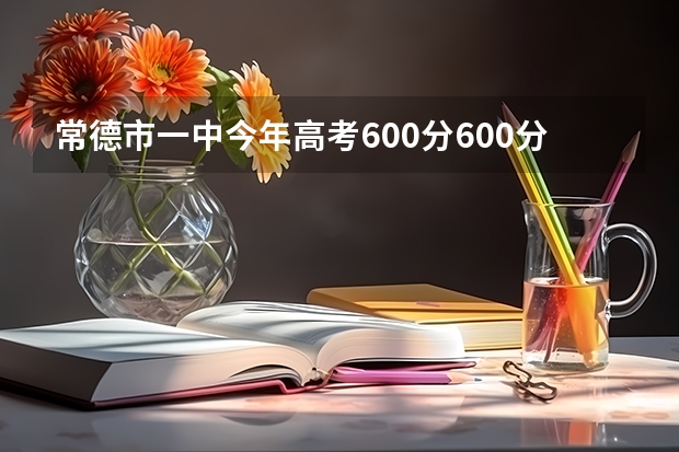 常德市一中今年高考600分600分以上的学生有多少个