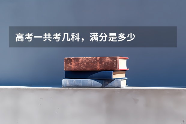 高考一共考几科，满分是多少