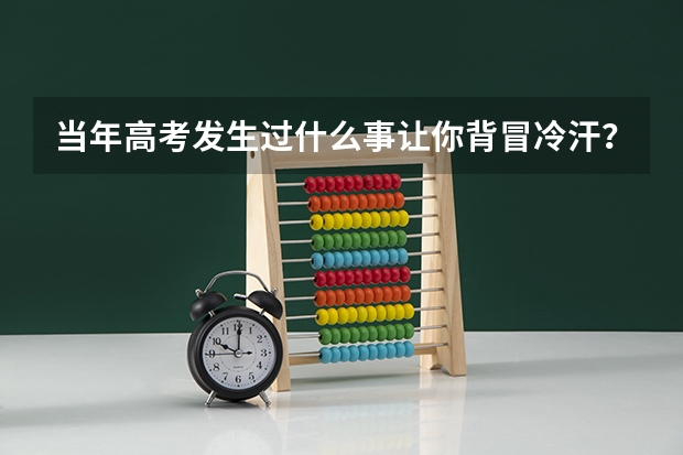当年高考发生过什么事让你背冒冷汗？