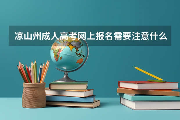 凉山州成人高考网上报名需要注意什么？