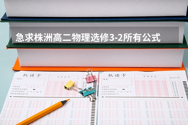 急求株洲高二物理选修3-2所有公式和化学选修5所有方程式（湖南高考时间安排表）