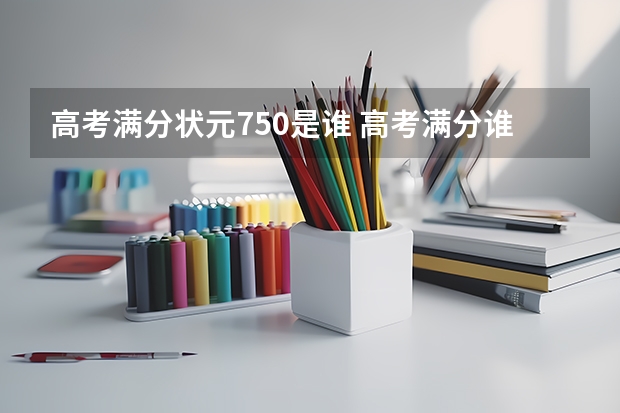 高考满分状元750是谁 高考满分谁得过？