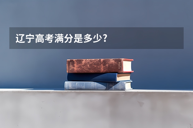 辽宁高考满分是多少?