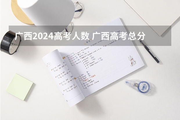 广西2024高考人数 广西高考总分
