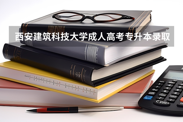 西安建筑科技大学成人高考专升本录取分数线多少分？考哪几门