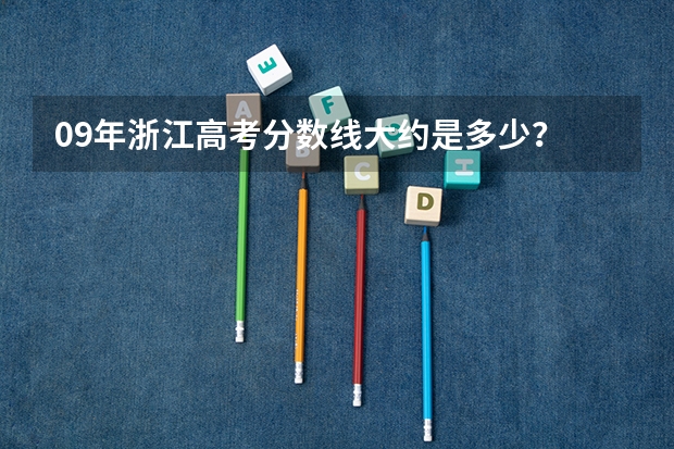 09年浙江高考分数线大约是多少？