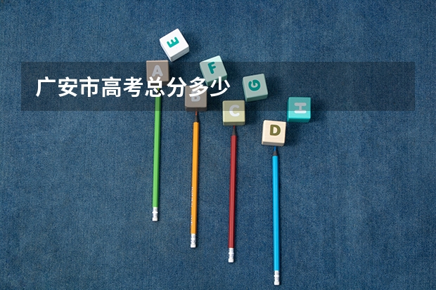 广安市高考总分多少