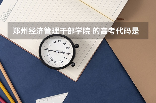 郑州经济管理干部学院 的高考代码是多少啊?