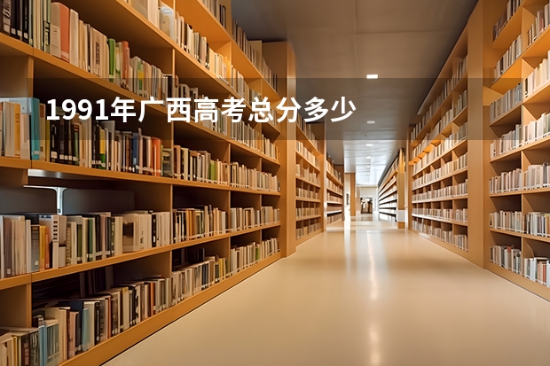 1991年广西高考总分多少