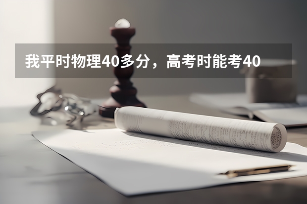 我平时物理40多分,高考时能考40多分吗,学习理科能学懂吗