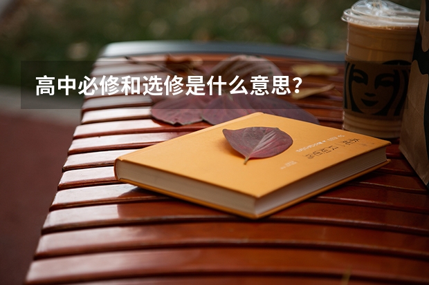 高中必修和选修是什么意思？