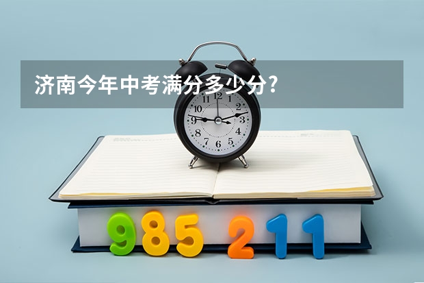 济南今年中考满分多少分?