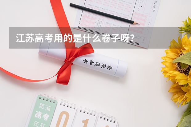 江苏高考用的是什么卷子呀？