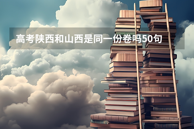 高考陕西和山西是同一份卷吗50句