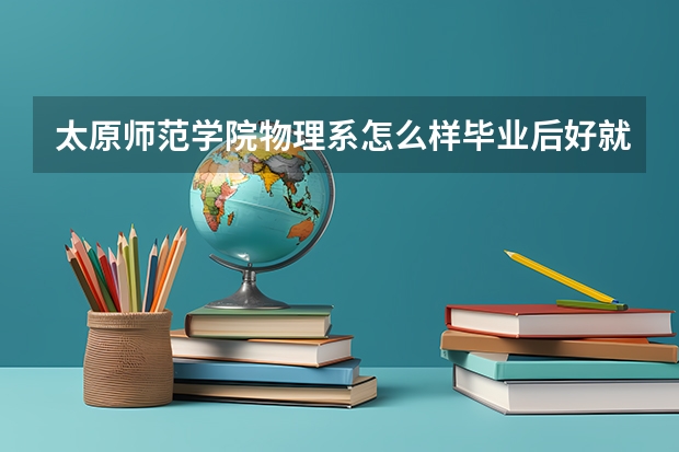 太原师范学院物理系怎么样毕业后好就业吗