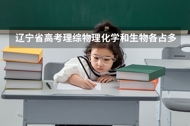 辽宁省高考理综物理化学和生物各占多少分?