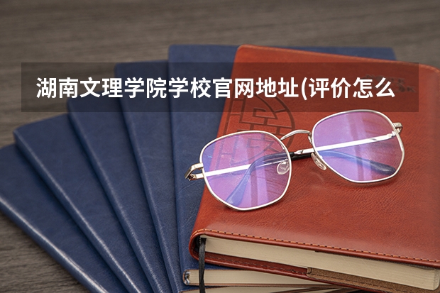 湖南文理学院学校官网地址(评价怎么样)