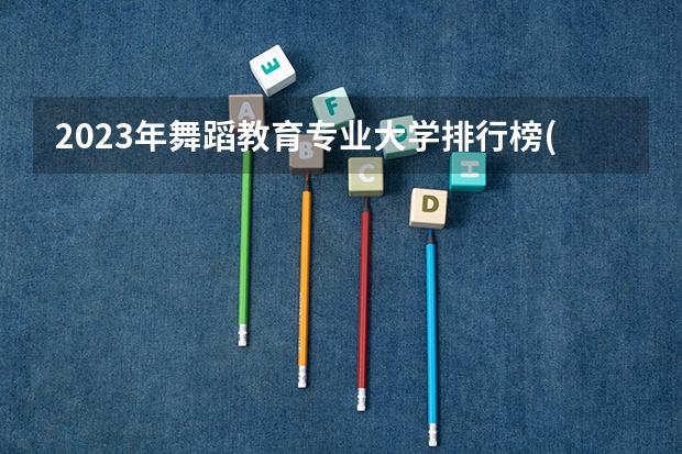 2023年舞蹈教育专业大学排行榜(前十名大学名单一览)