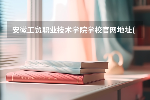 安徽工贸职业技术学院学校官网地址(评价怎么样)