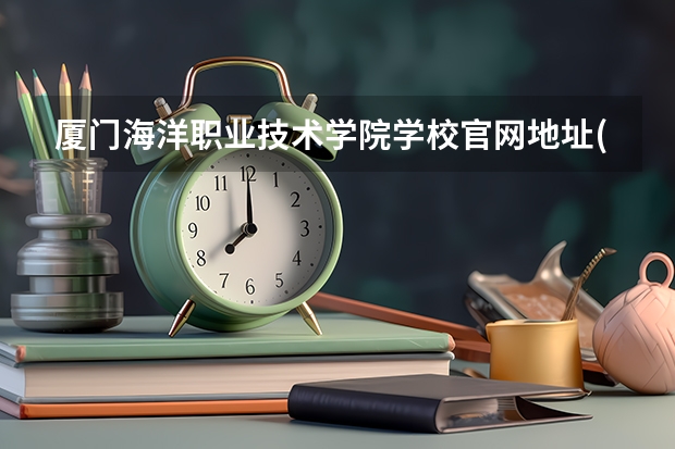 厦门海洋职业技术学院学校官网地址(评价怎么样)