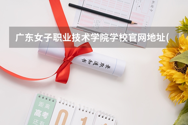 广东女子职业技术学院学校官网地址(评价怎么样)