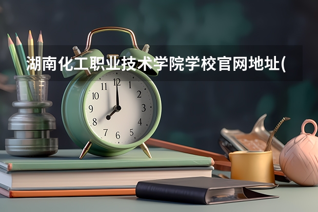 湖南化工职业技术学院学校官网地址(评价怎么样)