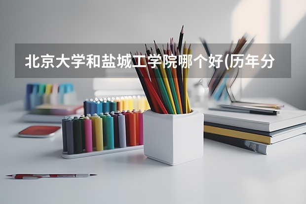 北京大学和盐城工学院哪个好(历年分数线汇总)