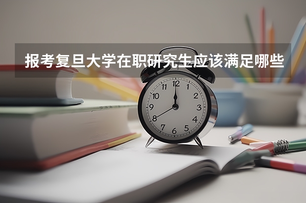 报考复旦大学在职研究生应该满足哪些条件